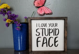 I Love Your Stupid Face - Funny Sign, Boyfriend Sign, Girlfriend Sign