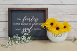 Be Fearless In Pursuit of What Sets Your Soul On Fire - Farmhouse Style