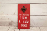 I Drink and I Know Things Bottle Opener