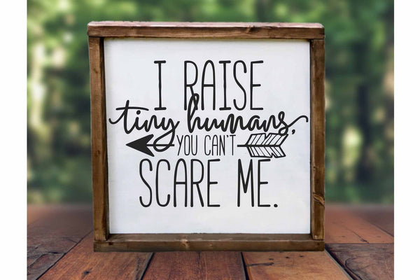 I raise tiny humans you can't scare me mom sign