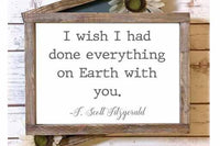 F. Scott Fitzgerald quote I wish I had done everything on Earth with you wood sign